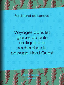 Voyages dans les glaces du pôle arctique à la recherche du passage Nord-Ouest - Extraits des relations de Sir John Ross, Edward Parry... Mac Clure et autres navigateurs célèbres