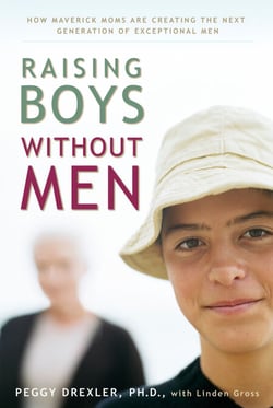Raising Boys without Men - How Maverick Moms Are Creating the Next Generation of Exceptional Men
