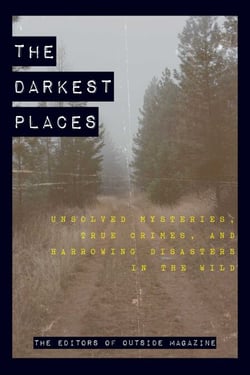 The Darkest Places - Unsolved Mysteries, True Crimes, and Harrowing Disasters in the Wild