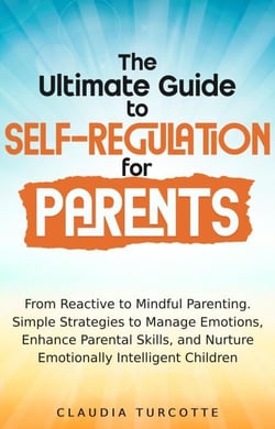 The Ultimate Guide to Self-Regulation for Parents : From Reactive to Mindful Parenting. Simple Strategies to Manage Emotions, Enhance parental Skills and Nurture Emotionnaly Intelligent Children