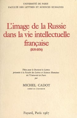 L'image de la Russie dans la vie intellectuelle française, 1839-1856 - Thèse pour le Doctorat ès lettres présentée à la Faculté des lettres et sciences humaines de l'Université de Paris