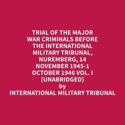 Trial of the Major War Criminals Before the International Military Tribunal, Nuremberg, 14 November 1945-1 October 1946 Vol. I (Unabridged)