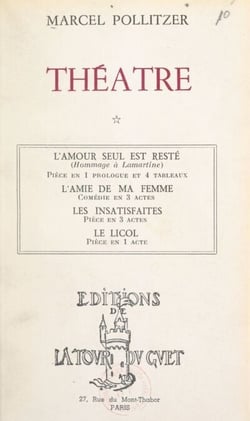 Théâtre (1). L'amour seul est resté, pièce en 1 prologue et 4 tableaux - Suivi de L'amie de ma femme, comédie en 3 actes ; Les insatisfaites, pièce en 3 actes ; Le licol, pièce en 1 acte