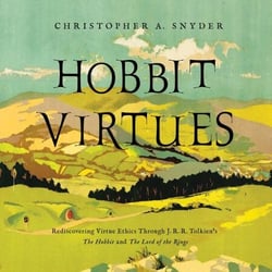 Hobbit Virtues - Rediscovering J. R. R. Tolkien's Ethics from The Lord of the Rings