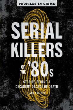 Serial Killers of the '80s - Stories Behind a Decadent Decade of Death