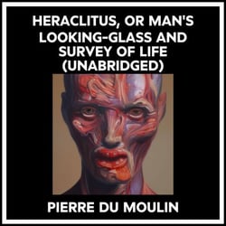 Heraclitus, Or Man's Looking-glass And Survey Of Life (Unabridged)