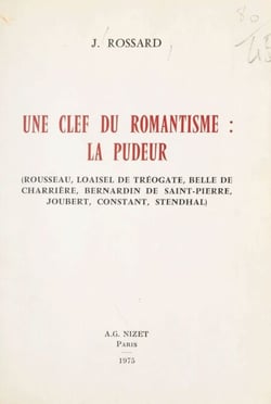 Une clef du romantisme : la pudeur - Rousseau, Loaisel de Tréogate, Belle de Charrière, Bernardin de Saint-Pierre, Joubert, Constant, Stendhal