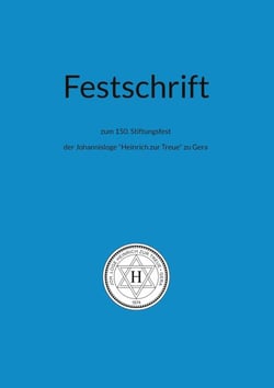 Festschrift zum 150. Stiftungsfest - der Johannisloge "Heinrich zur Treue" zu Gera