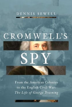 Cromwell's Spy - The Notorious Double Life of George Downing: From the American Colonies to the English Civil War