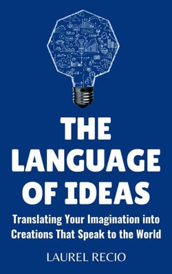 The Language of Ideas : Translating Your Imagination into Creations that Speak to the World