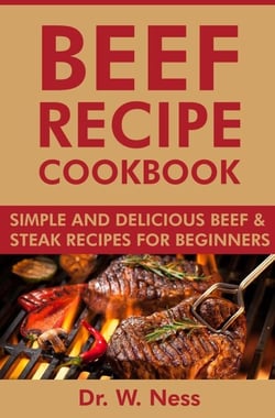 Beef Recipe Cookbook: Simple and Delicious Beef &amp; Steak Recipes for Beginners