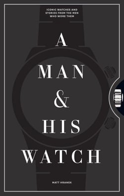 A Man &amp; His Watch - Iconic Watches and Stories from the Men Who Wore Them