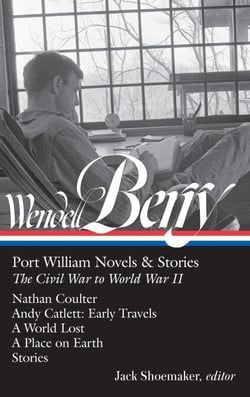 Wendell Berry: Port William Novels &amp; Stories: The Civil War to World War II  (LOA #302) - Nathan Coulter / Andy Catlett: Early Travels / A World Lost / A Place on Earth /Stories