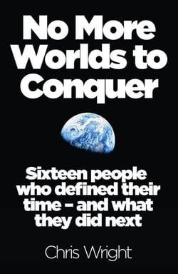 No More Worlds to Conquer - Sixteen People Who Defined Their Time – And What They Did Next