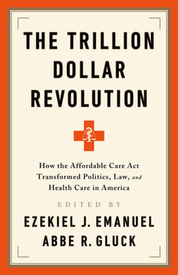 The Trillion Dollar Revolution - How the Affordable Care Act Transformed Politics, Law, and Health Care in America