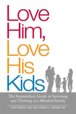 Love Him, Love His Kids - The Stepmother's Guide to Surviving and Thriving in a Blended Family