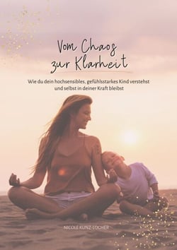 Vom Chaos zur Klarheit - Wie du dein hochsensibles, gefühlsstarkes Kind verstehst und selbst in deiner Kraft bleibst
