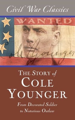 The Story of Cole Younger (Civil War Classics) - From Decorated Soldier to Notorious Outlaw