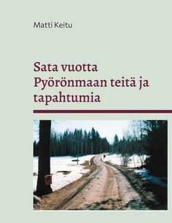 Sata vuotta Pyörönmaan teitä ja tapahtumia - Kulkuväylien kehitys kärrypoluista yksityisteiksi