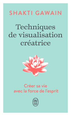 Techniques de visualisation créatrice. Créer sa vie avec la force de l'esprit