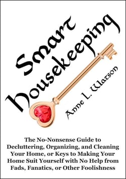 Smart Housekeeping: The No-Nonsense Guide to Decluttering, Organizing, and Cleaning Your Home, or Keys to Making Your Home Suit Yourself with No Help from Fads, Fanatics, or Other Foolishness
