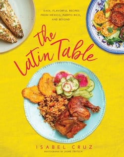 The Latin Table - Easy, Flavorful Recipes from Mexico, Puerto Rico, and Beyond