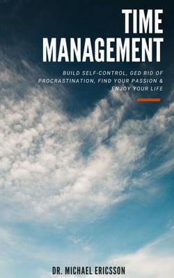Time Management: Build Self-Control, Ged Rid Of Procrastination, Find Your Passion &amp; Enjoy Your Life