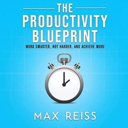 The Productivity Blueprint: Work Smarter, Not Harder, and Achieve More