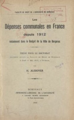 Les dépenses communales en France depuis 1912, notamment dans le budget de la ville de Bergerac - Thèse pour le Doctorat soutenue devant la Faculté de droit de Bordeaux, le jeudi 11 mai 1933, à 15 heures