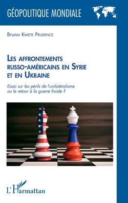 Les affrontements russo-américains en Syrie et en Ukraine - Essai sur les périls de l'unilatéralisme ou le retour à la guerre froide ?