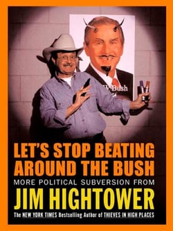 Let's Stop Beating Around the Bush - More Political Subversion from Jim Hightower