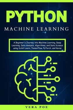 Python Machine Learning: A Beginner's Journey into Machine Learning, Deep Learning, Data Analysis, Algorithms, and Data Science using Scikit Learn, TensorFlow, PyTorch, and Keras