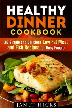 Healthy Dinner Cookbook: 36 Simple and Delicious Low Fat Meat and Fish Recipes for Busy People - Diets &amp; Recipes