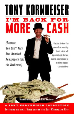 I'm Back for More Cash - A Tony Kornheiser Collection (Because You Can't Take Two Hundred Newspapers intothe Bathroom)