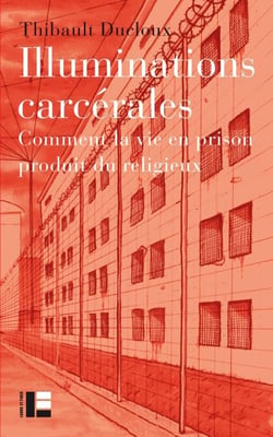 Illuminations carcérales - Comment la vie en prison produit du religieux