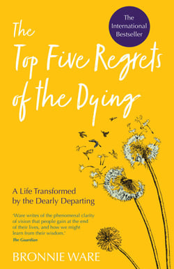 Top Five Regrets of the Dying - A Life Transformed by the Dearly Departing