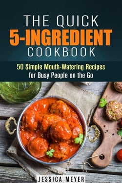 The Quick 5-Ingredient Cookbook: 50 Simple Mouth-Watering Recipes for Busy People on the Go - Simple Ingredients