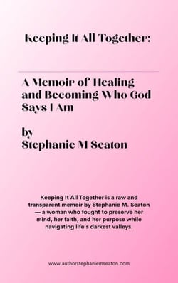 Keeping It All Together: A Memoir of Healing and Becoming Who God Says I Am