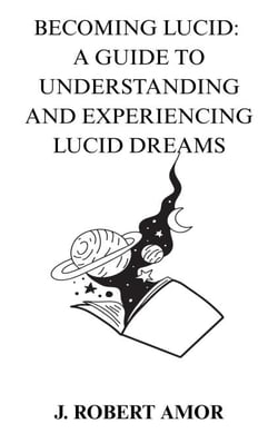 Becoming Lucid: A Guide to Understanding and Experiencing Lucid Dreamns