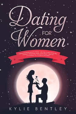 Dating For Women: Empowering Dating Advice For Women - Learn How To Easily Attract Men, Enjoy Better Relationships, Master Online Dating &amp; Tinder, Find Love And Boost Your Confidence &amp; Self Esteem