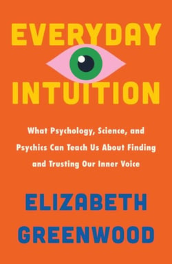 Everyday Intuition - What Psychology, Science, and Psychics Can Teach Us About Finding and Trusting Our Inner Voice