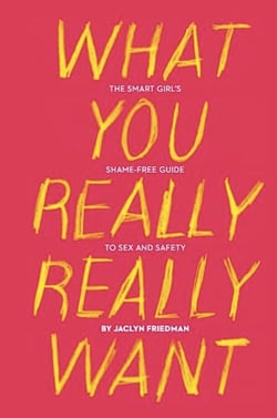 What You Really Really Want - The Smart Girl's Shame-Free Guide to Sex and Safety