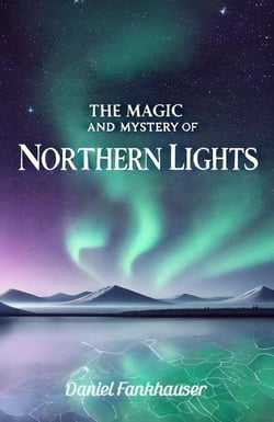 Northern Lights: The Magic and Mystery of the Northern Lights