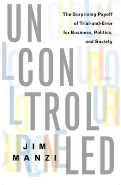 Uncontrolled - The Surprising Payoff of Trial-and-Error for Business, Politics, and Society