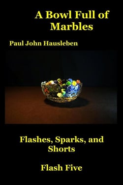 A Bowl Full of Marbles.  Flashes, Sparks and Shorts. Flash Five - Flash Fiction, Essays and Short Story Collections by Mr. Paul John Hausleben, #5