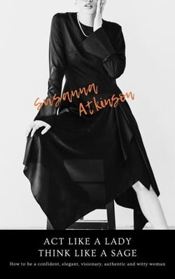 Act Like a Lady, Think Like a Sage  How to be a confident, elegant, visionary, authentic and witty woman