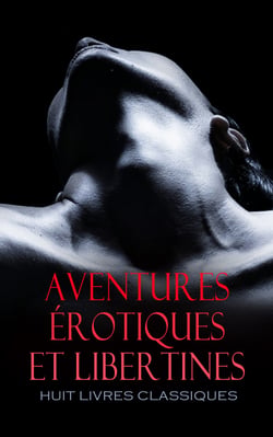 Aventures Érotiques et Libertines : Huit Livres Classiques - L'escole des filles réimpression complète du texte original sur la contrefaçon hollandaise de 1668, Les Mémoires de Casanova, etc.