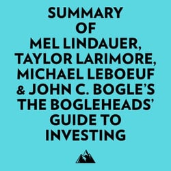 Summary of Mel Lindauer, Taylor Larimore, Michael LeBoeuf &amp; John C. Bogle's The Bogleheads' Guide to Investing