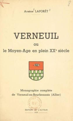 Verneuil - Ou Le Moyen-âge en plein XXe siècle. Monographie complète de Verneuil-en-Bourbonnais (Allier)