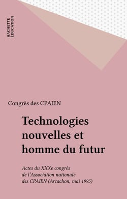 Technologies nouvelles et homme du futur - Actes du XXXe congrès de l'Association nationale des CPAIEN (Arcachon, mai 1995)